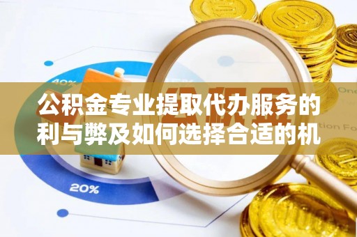 吴川公积金专业提取代办服务的利与弊及如何选择合适的机构