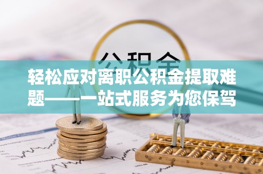 吴川轻松应对离职公积金提取难题——一站式服务为您保驾护航