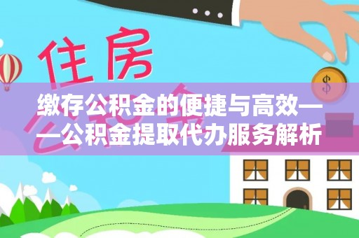吴川缴存公积金的便捷与高效——公积金提取代办服务解析