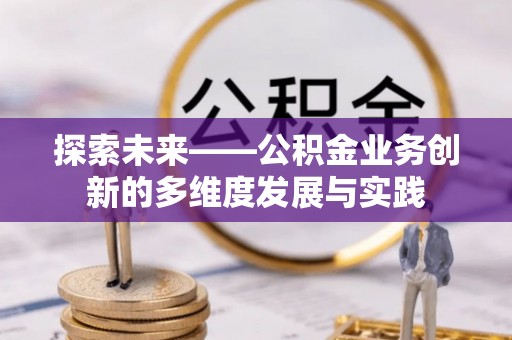 吴川探索未来——公积金业务创新的多维度发展与实践