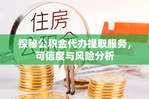 吴川探秘公积金代办提取服务，可信度与风险分析