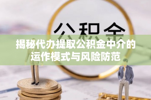 吴川揭秘代办提取公积金中介的运作模式与风险防范