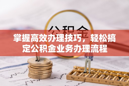 吴川掌握高效办理技巧，轻松搞定公积金业务办理流程