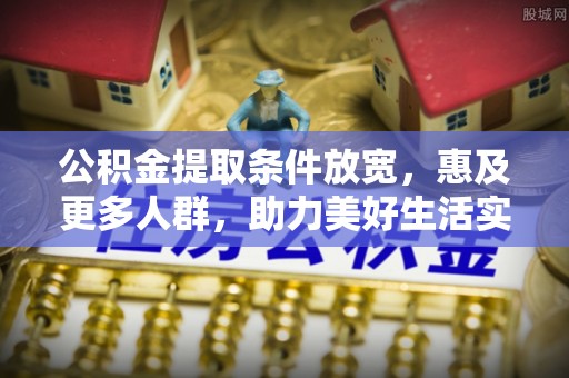 吴川公积金提取条件放宽，惠及更多人群，助力美好生活实现