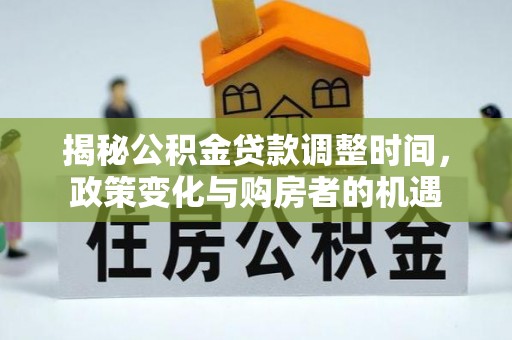 吴川揭秘公积金贷款调整时间，政策变化与购房者的机遇