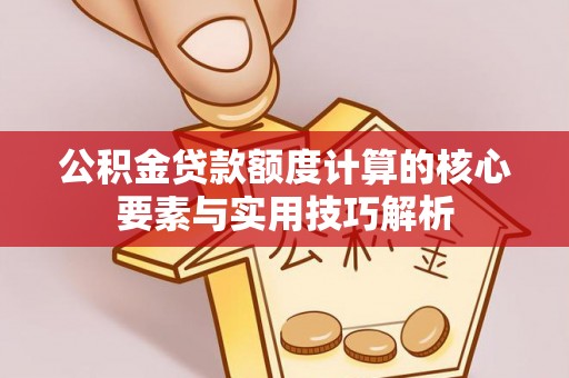 吴川公积金贷款额度计算的核心要素与实用技巧解析