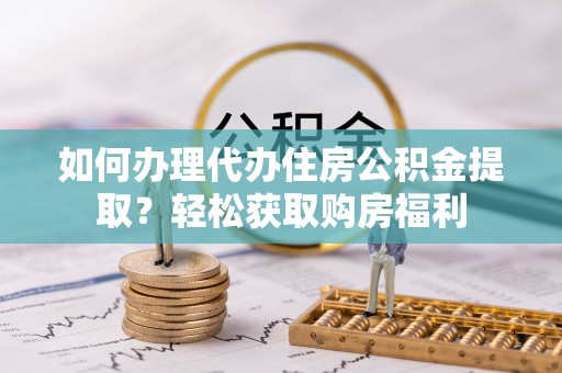 吴川如何办理代办住房公积金提取？轻松获取购房福利