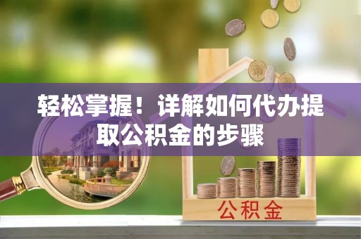 吴川轻松掌握！详解如何代办提取公积金的步骤