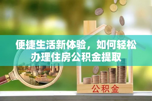 吴川便捷生活新体验，如何轻松办理住房公积金提取