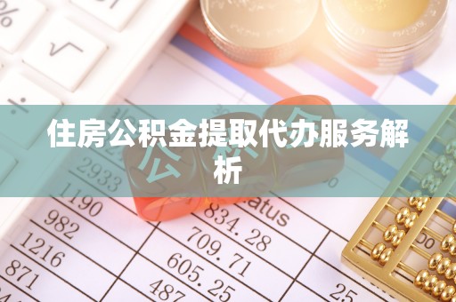 吴川住房公积金提取代办服务解析