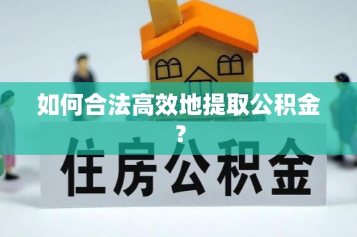 吴川如何合法高效地提取公积金？