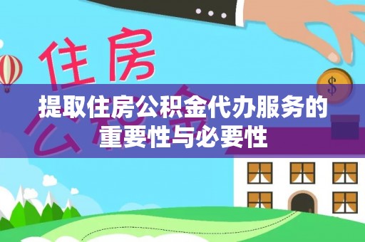 吴川提取住房公积金代办服务的重要性与必要性