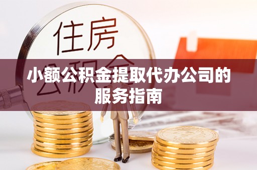 吴川小额公积金提取代办公司的服务指南