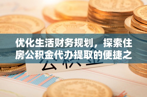 吴川优化生活财务规划，探索住房公积金代办提取的便捷之道
