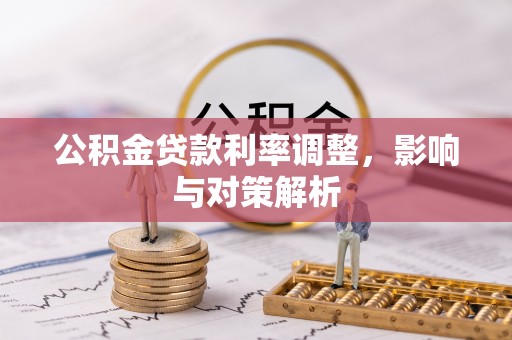 吴川公积金贷款利率调整，影响与对策解析