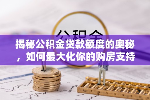 吴川揭秘公积金贷款额度的奥秘，如何最大化你的购房支持？