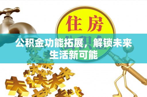 吴川公积金功能拓展，解锁未来生活新可能