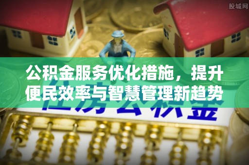 吴川公积金服务优化措施，提升便民效率与智慧管理新趋势