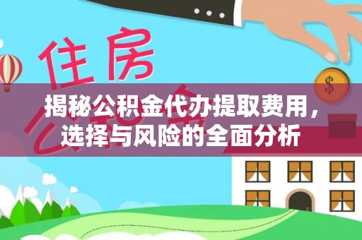 吴川揭秘公积金代办提取费用，选择与风险的全面分析