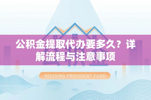 吴川公积金提取代办要多久？详解流程与注意事项