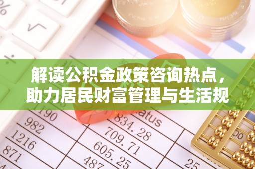 吴川解读公积金政策咨询热点，助力居民财富管理与生活规划