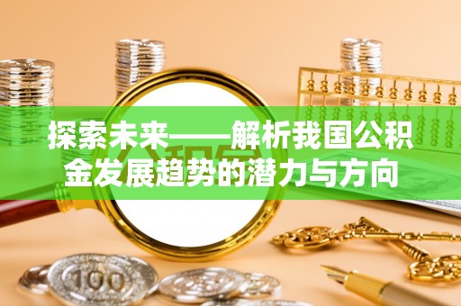 吴川探索未来——解析我国公积金发展趋势的潜力与方向