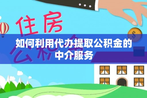 吴川如何利用代办提取公积金的中介服务