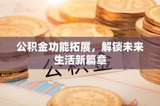 吴川公积金功能拓展，解锁未来生活新篇章