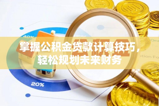 吴川掌握公积金贷款计算技巧，轻松规划未来财务