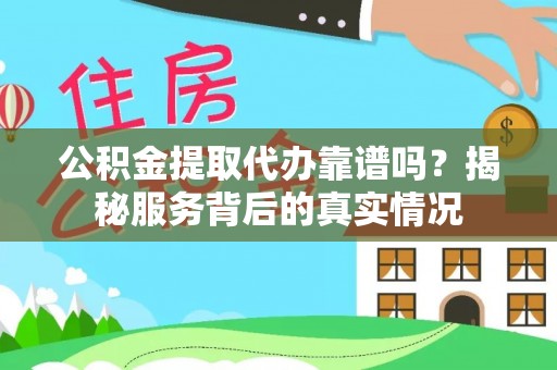吴川公积金提取代办靠谱吗？揭秘服务背后的真实情况