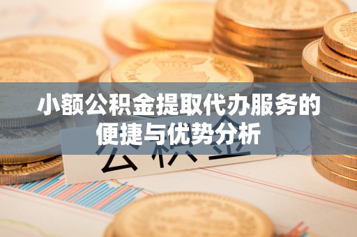 吴川小额公积金提取代办服务的便捷与优势分析