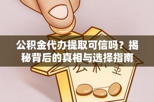吴川公积金代办提取可信吗？揭秘背后的真相与选择指南