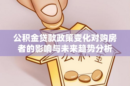 吴川公积金贷款政策变化对购房者的影响与未来趋势分析