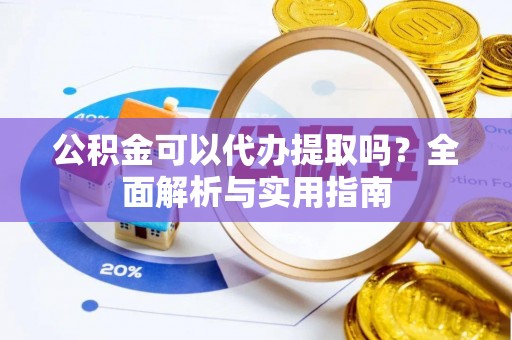 吴川公积金可以代办提取吗？全面解析与实用指南