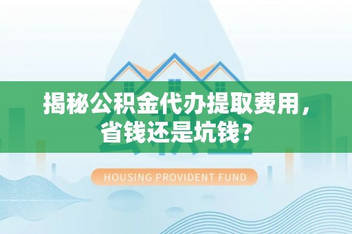吴川揭秘公积金代办提取费用，省钱还是坑钱？