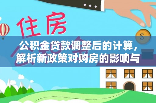 吴川公积金贷款调整后的计算，解析新政策对购房的影响与应对策略