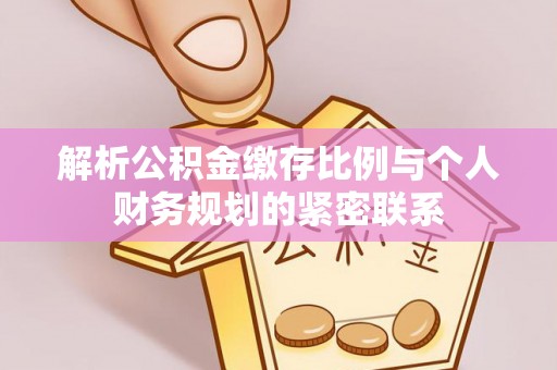 吴川解析公积金缴存比例与个人财务规划的紧密联系