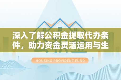 吴川深入了解公积金提取代办条件，助力资金灵活运用与生活规划