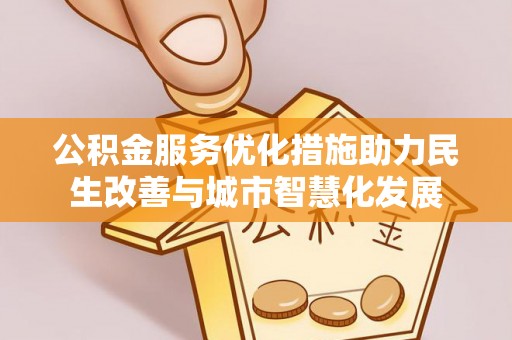 吴川公积金服务优化措施助力民生改善与城市智慧化发展