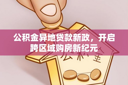 吴川公积金异地贷款新政，开启跨区域购房新纪元