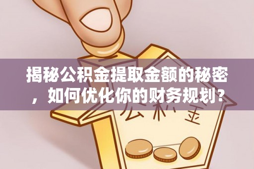 吴川揭秘公积金提取金额的秘密，如何优化你的财务规划？