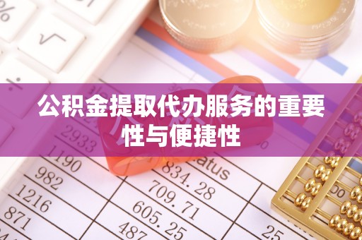 吴川公积金提取代办服务的重要性与便捷性