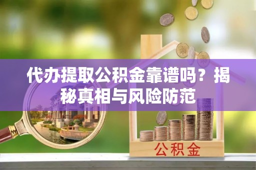 吴川代办提取公积金靠谱吗？揭秘真相与风险防范