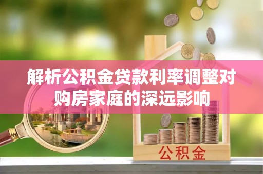 吴川解析公积金贷款利率调整对购房家庭的深远影响