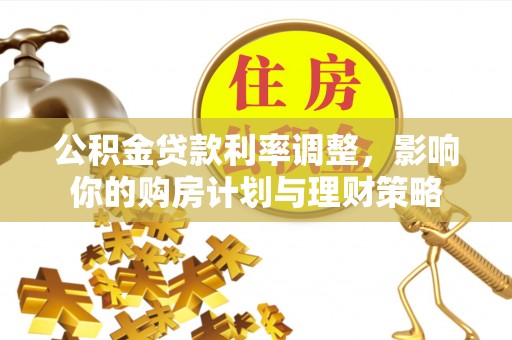 吴川公积金贷款利率调整，影响你的购房计划与理财策略