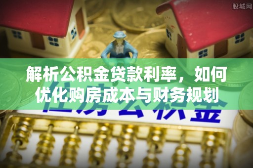 吴川解析公积金贷款利率，如何优化购房成本与财务规划