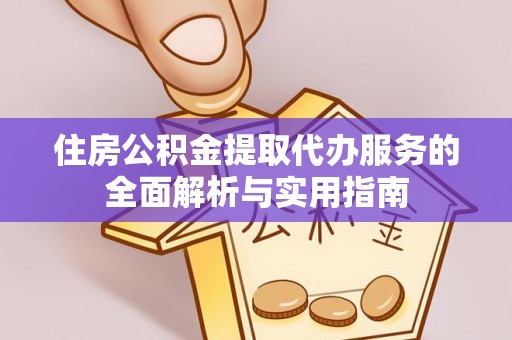 吴川住房公积金提取代办服务的全面解析与实用指南