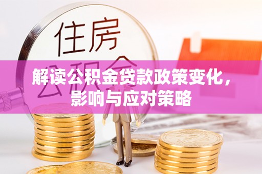 吴川解读公积金贷款政策变化，影响与应对策略