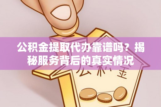 吴川公积金提取代办靠谱吗？揭秘服务背后的真实情况