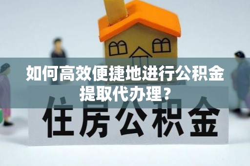 吴川如何高效便捷地进行公积金提取代办理？